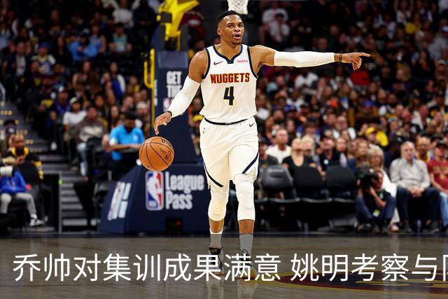 乔帅对集训成果满意 姚明考察与队员同吃同住