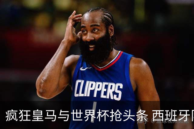疯狂皇马与世界杯抢头条 西班牙队终又有了他们一席？