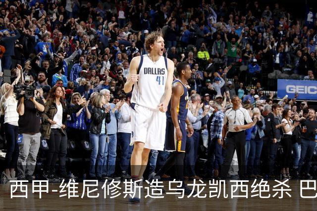 西甲-维尼修斯造乌龙凯西绝杀 巴萨2-1逆转皇马